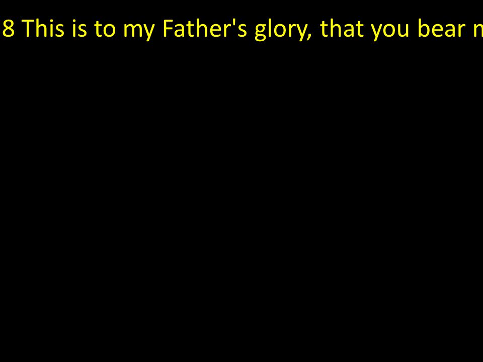 8 This is to my Father s glory, that you bear much fruit, showing yourselves to be my disciples.