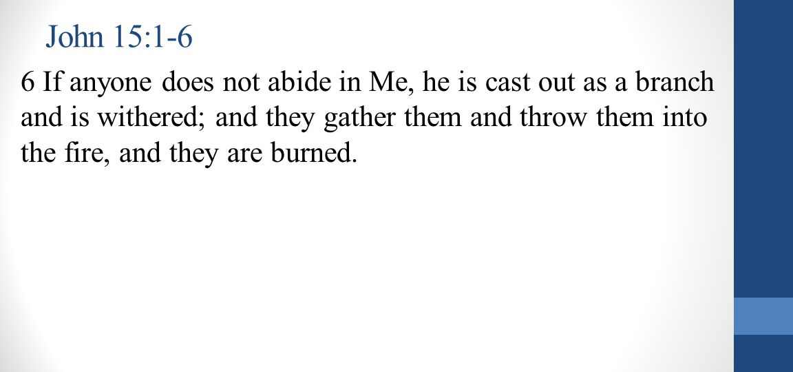 John 15:1-6 6 If anyone does not abide in Me, he is cast out as a branch and is withered; and they gather them and throw them into the fire, and they are burned.