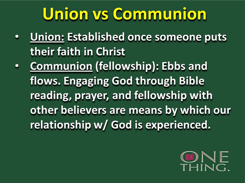 Union vs Communion Union: Established once someone puts their faith in Christ Union: Established once someone puts their faith in Christ Communion (fellowship): Ebbs and flows.