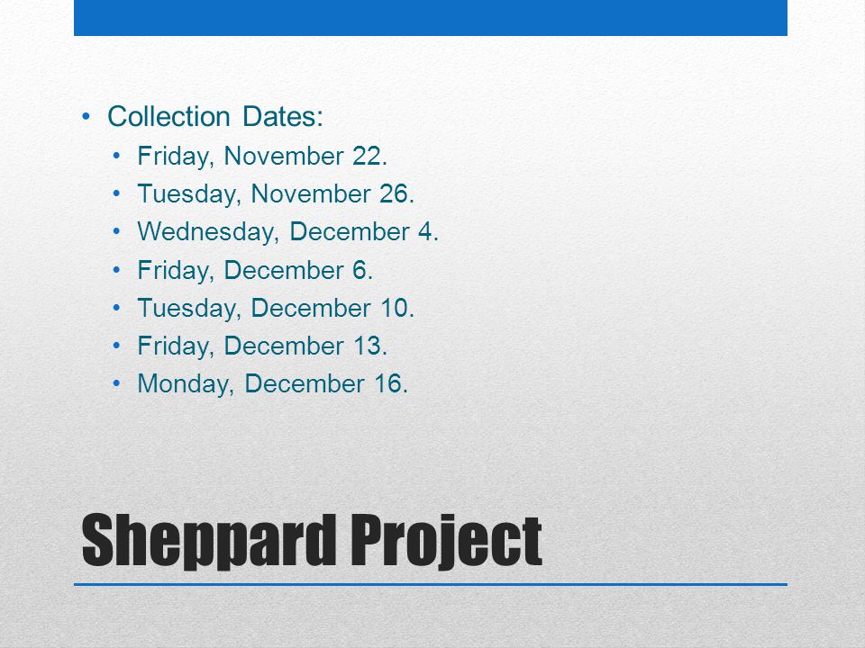 Sheppard Project Collection Dates: Friday, November 22.