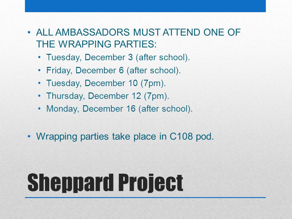 Sheppard Project ALL AMBASSADORS MUST ATTEND ONE OF THE WRAPPING PARTIES: Tuesday, December 3 (after school).