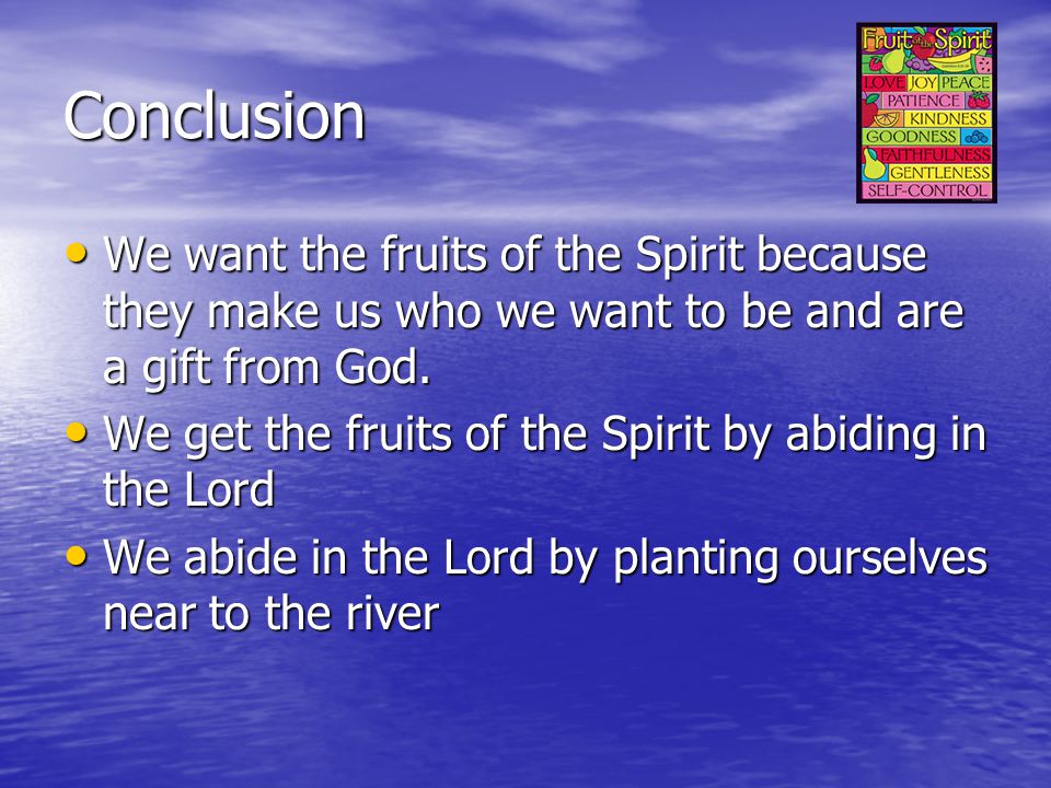 Conclusion We want the fruits of the Spirit because they make us who we want to be and are a gift from God.