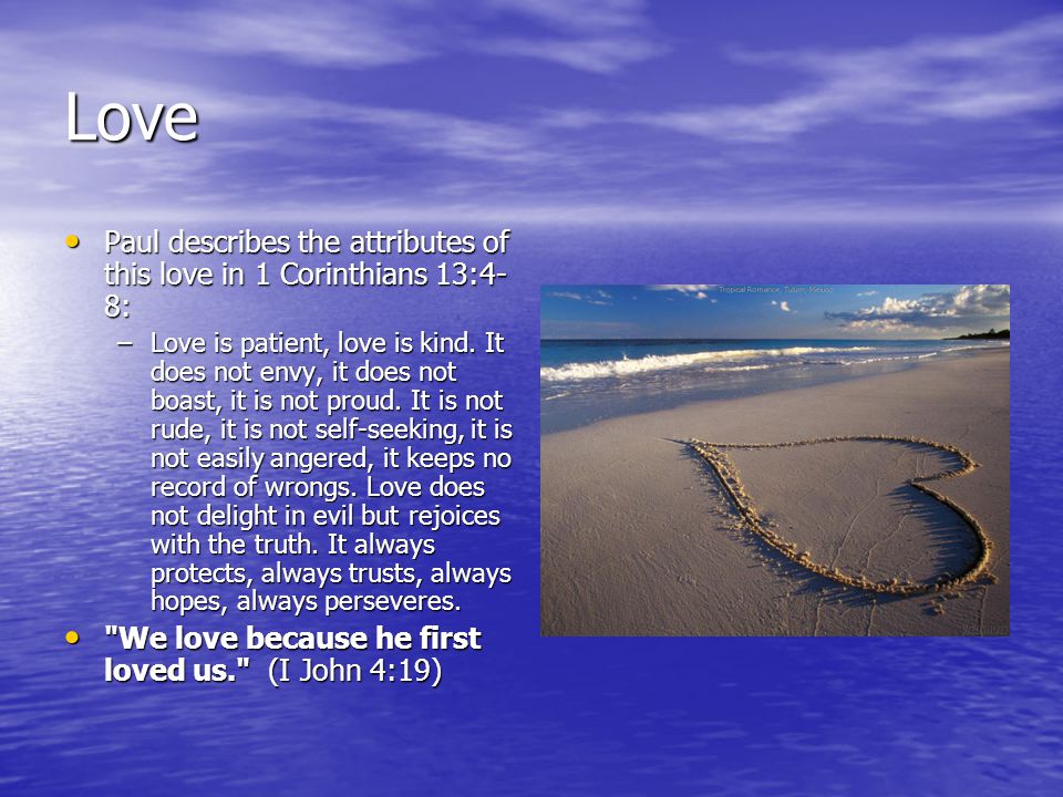 Love Paul describes the attributes of this love in 1 Corinthians 13:4- 8: Paul describes the attributes of this love in 1 Corinthians 13:4- 8: –Love is patient, love is kind.