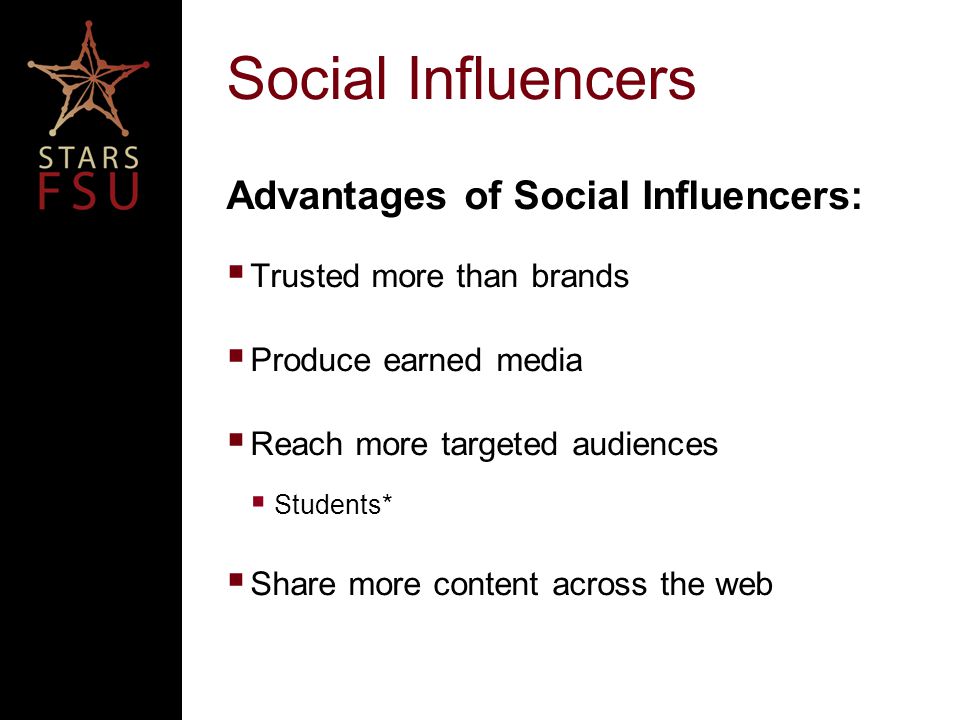 Social Influencers Advantages of Social Influencers:  Trusted more than brands  Produce earned media  Reach more targeted audiences  Students*  Share more content across the web