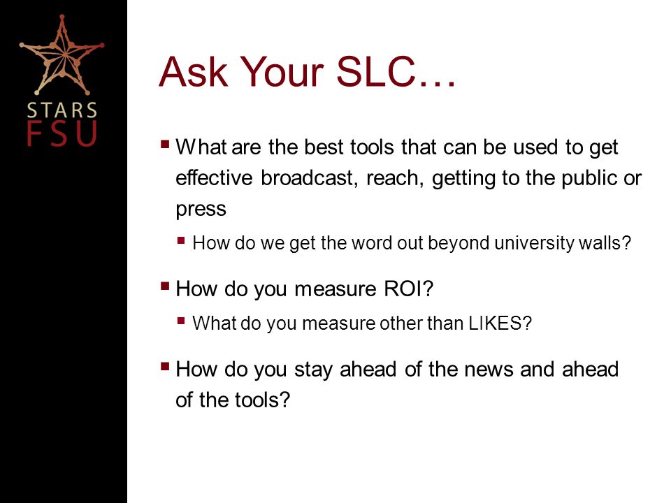 Ask Your SLC…  What are the best tools that can be used to get effective broadcast, reach, getting to the public or press  How do we get the word out beyond university walls.