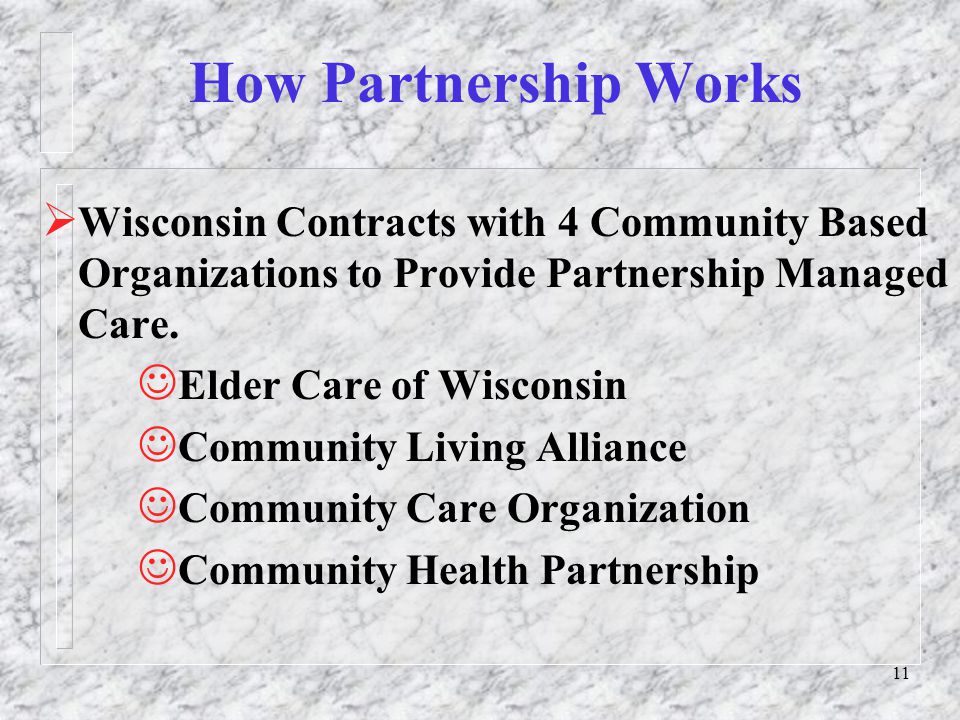 11 How Partnership Works  Wisconsin Contracts with 4 Community Based Organizations to Provide Partnership Managed Care.
