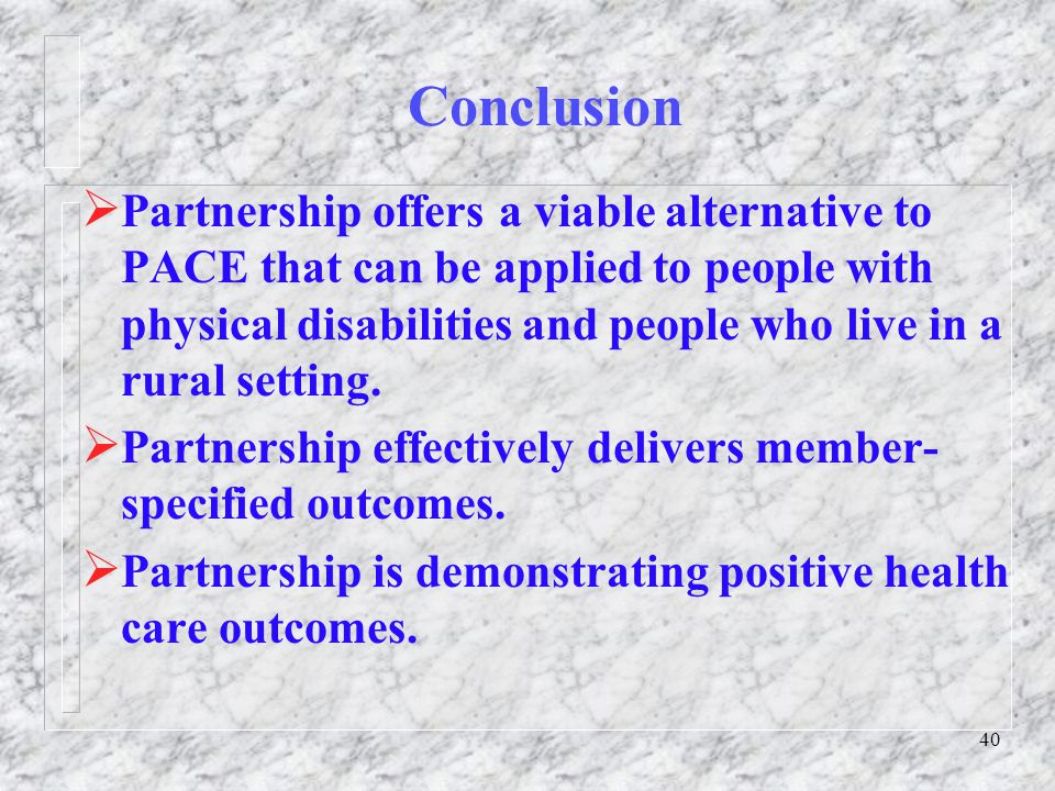 40 Conclusion  Partnership offers a viable alternative to PACE that can be applied to people with physical disabilities and people who live in a rural setting.