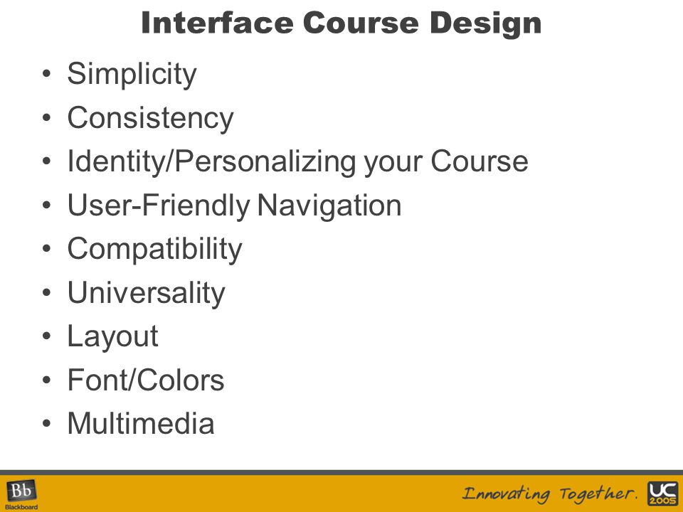 Interface Course Design Simplicity Consistency Identity/Personalizing your Course User-Friendly Navigation Compatibility Universality Layout Font/Colors Multimedia