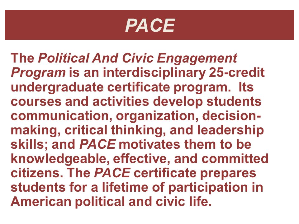 PACE The Political And Civic Engagement Program is an interdisciplinary 25-credit undergraduate certificate program.