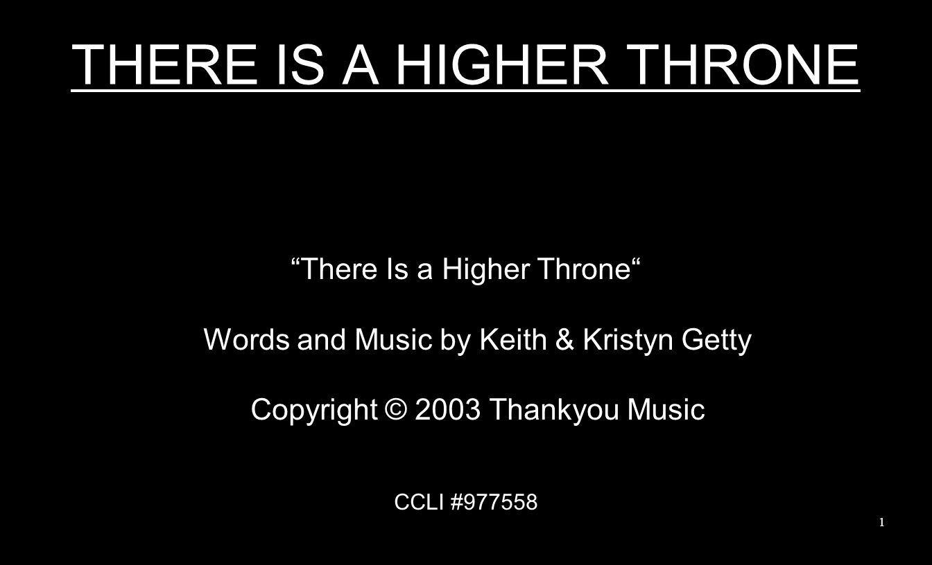 THERE IS A HIGHER THRONE There Is a Higher Throne Words and Music by Keith & Kristyn Getty Copyright © 2003 Thankyou Music CCLI #