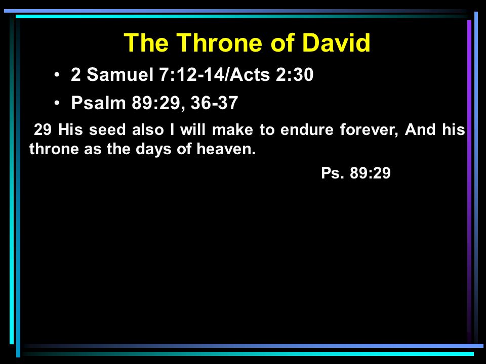 The Throne of David 2 Samuel 7:12-14/Acts 2:30 Psalm 89:29, His seed also I will make to endure forever, And his throne as the days of heaven.