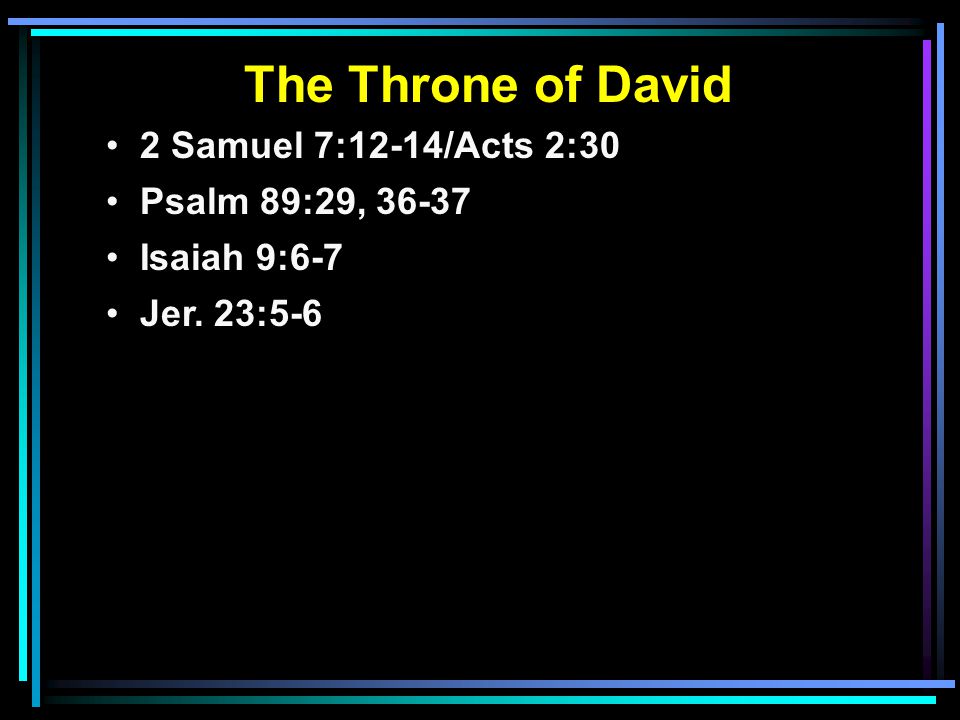 The Throne of David 2 Samuel 7:12-14/Acts 2:30 Psalm 89:29, Isaiah 9:6-7 Jer. 23:5-6