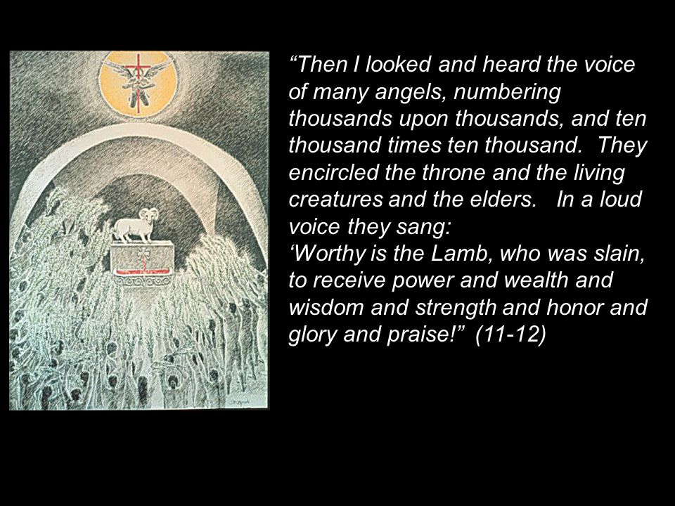 Then I looked and heard the voice of many angels, numbering thousands upon thousands, and ten thousand times ten thousand.