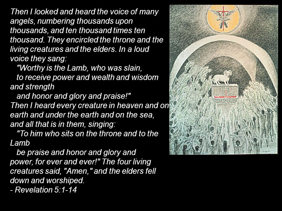 Then I looked and heard the voice of many angels, numbering thousands upon thousands, and ten thousand times ten thousand.