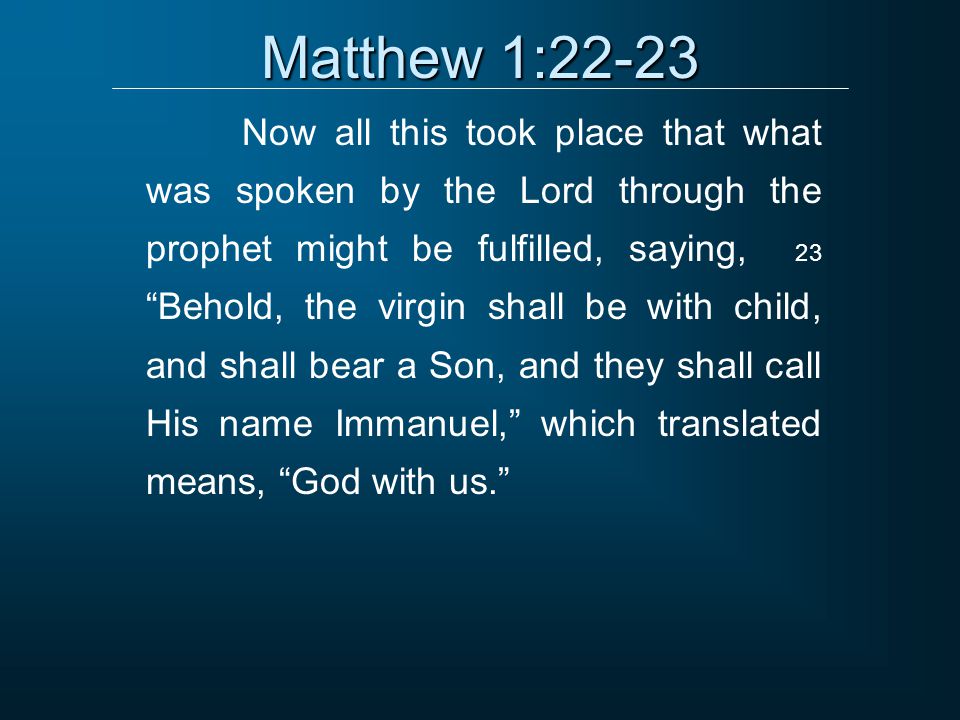 Matthew 1:22-23 Now all this took place that what was spoken by the Lord through the prophet might be fulfilled, saying, 23 Behold, the virgin shall be with child, and shall bear a Son, and they shall call His name Immanuel, which translated means, God with us.
