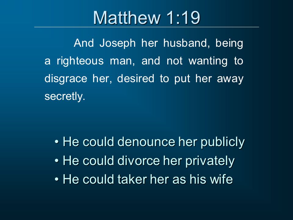 Matthew 1:19 And Joseph her husband, being a righteous man, and not wanting to disgrace her, desired to put her away secretly.