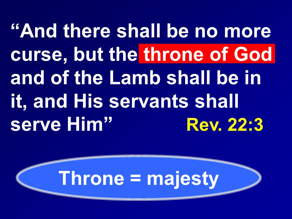 And there shall be no more curse, but the throne of God and of the Lamb shall be in it, and His servants shall serve Him Rev.