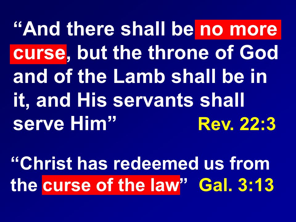 And there shall be no more curse, but the throne of God and of the Lamb shall be in it, and His servants shall serve Him Rev.