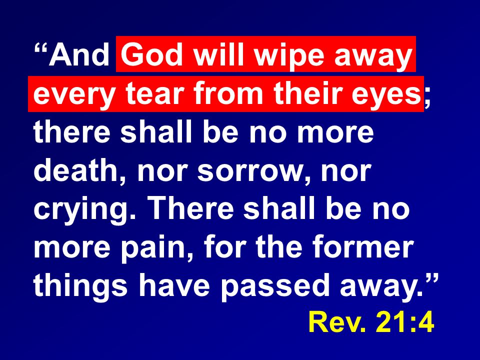 And God will wipe away every tear from their eyes; there shall be no more death, nor sorrow, nor crying.