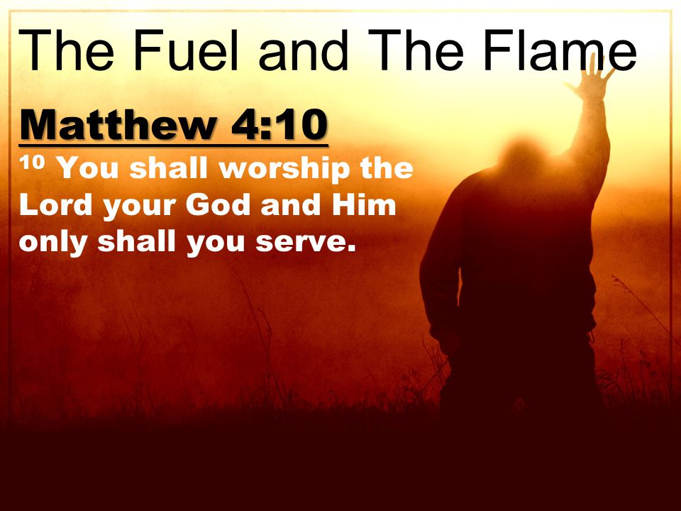 Matthew 4:10 10 You shall worship the Lord your God and Him only shall you serve.