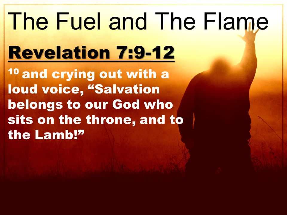 Revelation 7: and crying out with a loud voice, Salvation belongs to our God who sits on the throne, and to the Lamb! The Fuel and The Flame