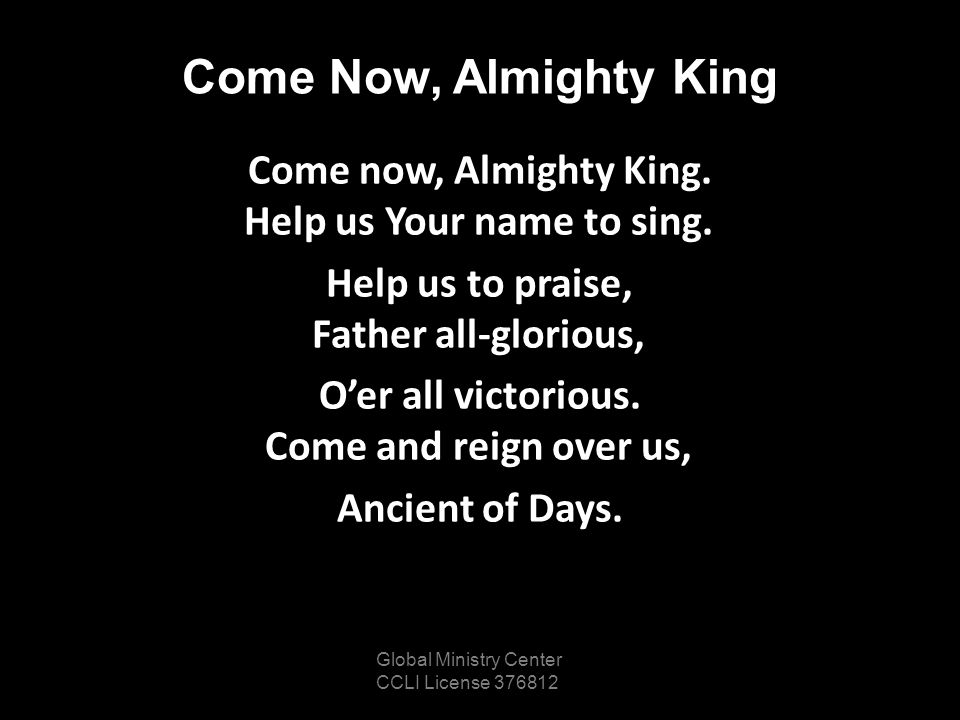 Come Now, Almighty King Come now, Almighty King. Help us Your name to sing.
