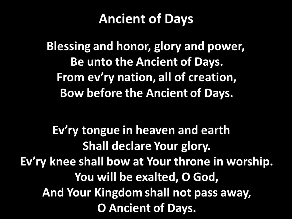 Ancient of Days Blessing and honor, glory and power, Be unto the Ancient of Days.