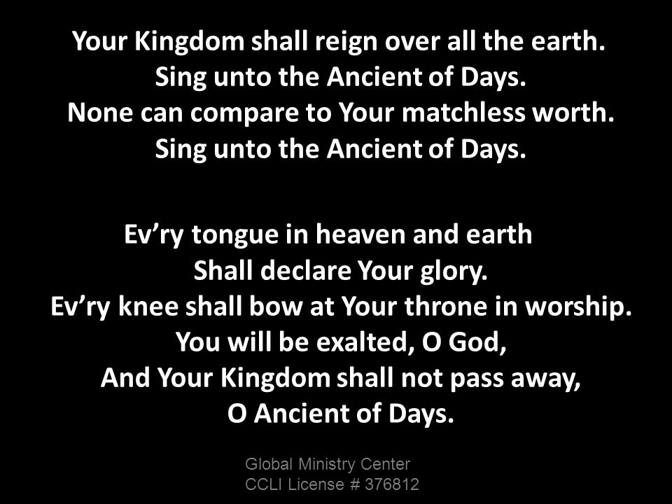 Your Kingdom shall reign over all the earth. Sing unto the Ancient of Days.