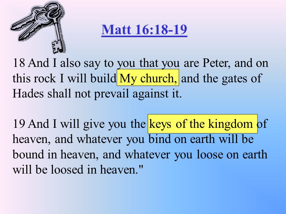 Matt 16: And I also say to you that you are Peter, and on this rock I will build My church, and the gates of Hades shall not prevail against it.