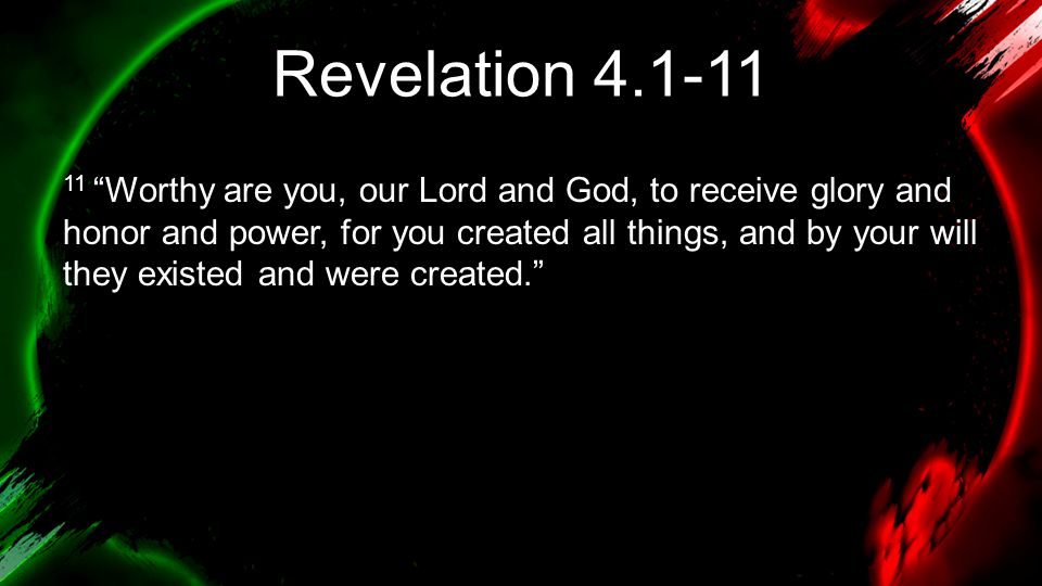 Revelation Worthy are you, our Lord and God, to receive glory and honor and power, for you created all things, and by your will they existed and were created.