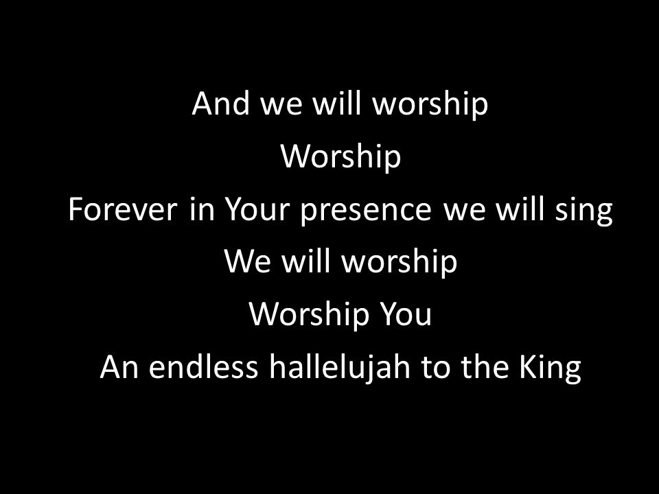 And we will worship Worship Forever in Your presence we will sing We will worship Worship You An endless hallelujah to the King