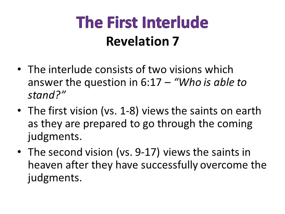 The interlude consists of two visions which answer the question in 6:17 – Who is able to stand The first vision (vs.