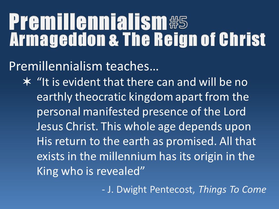 Premillennialism teaches… ✶ It is evident that there can and will be no earthly theocratic kingdom apart from the personal manifested presence of the Lord Jesus Christ.