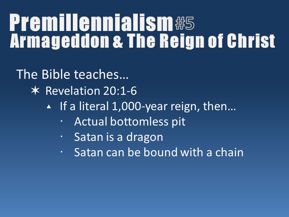 The Bible teaches… ✶ Revelation 20:1-6 ▴ If a literal 1,000-year reign, then… ∙Actual bottomless pit ∙Satan is a dragon ∙Satan can be bound with a chain
