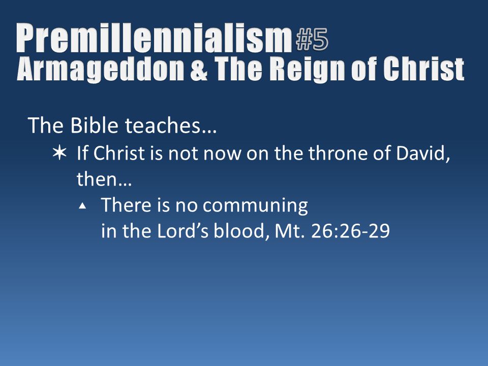 The Bible teaches… ✶ If Christ is not now on the throne of David, then… ▴ There is no communing in the Lord’s blood, Mt.