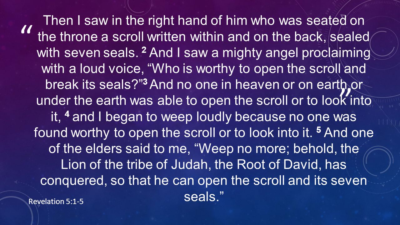 Then I saw in the right hand of him who was seated on the throne a scroll written within and on the back, sealed with seven seals.