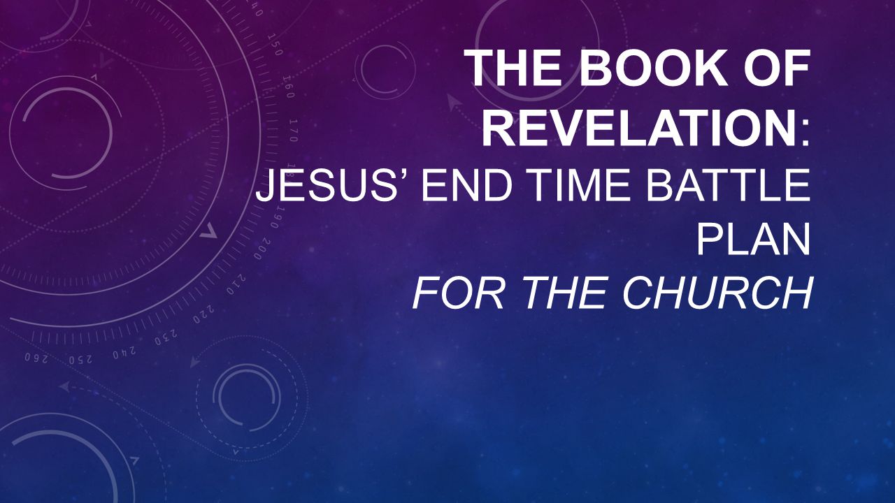 THE BOOK OF REVELATION: JESUS’ END TIME BATTLE PLAN FOR THE CHURCH