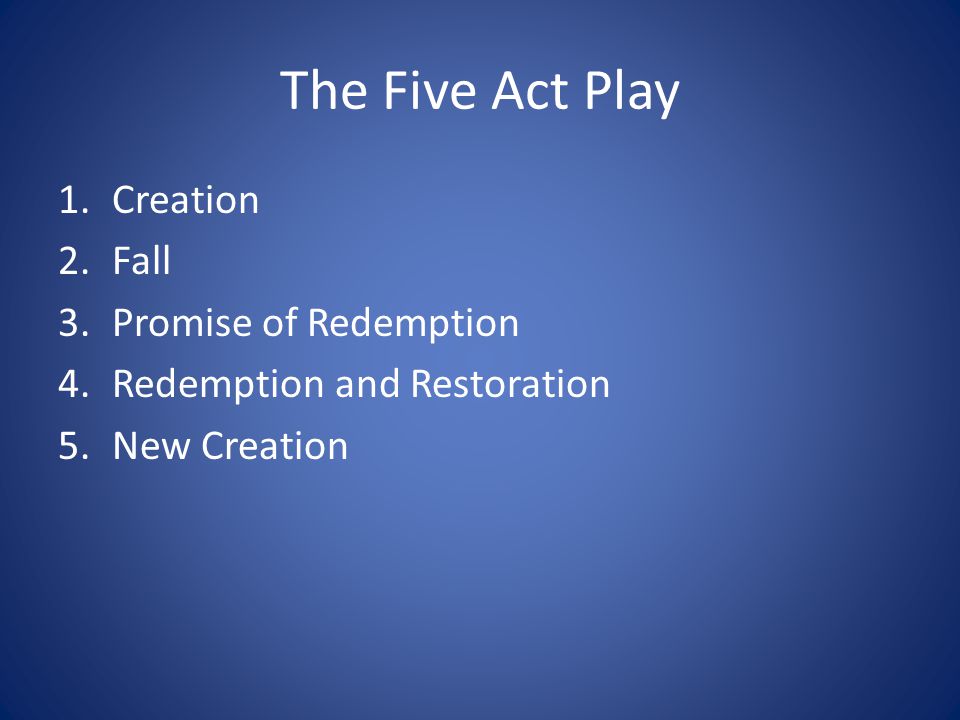 The Five Act Play 1.Creation 2.Fall 3.Promise of Redemption 4.Redemption and Restoration 5.New Creation