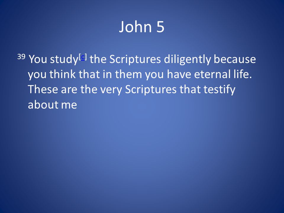 John 5 39 You study [c] the Scriptures diligently because you think that in them you have eternal life.
