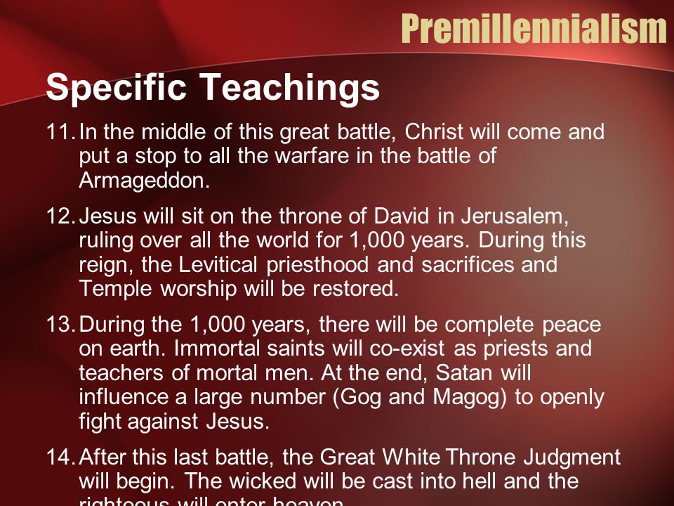 Premillennialism Specific Teachings 11.In the middle of this great battle, Christ will come and put a stop to all the warfare in the battle of Armageddon.