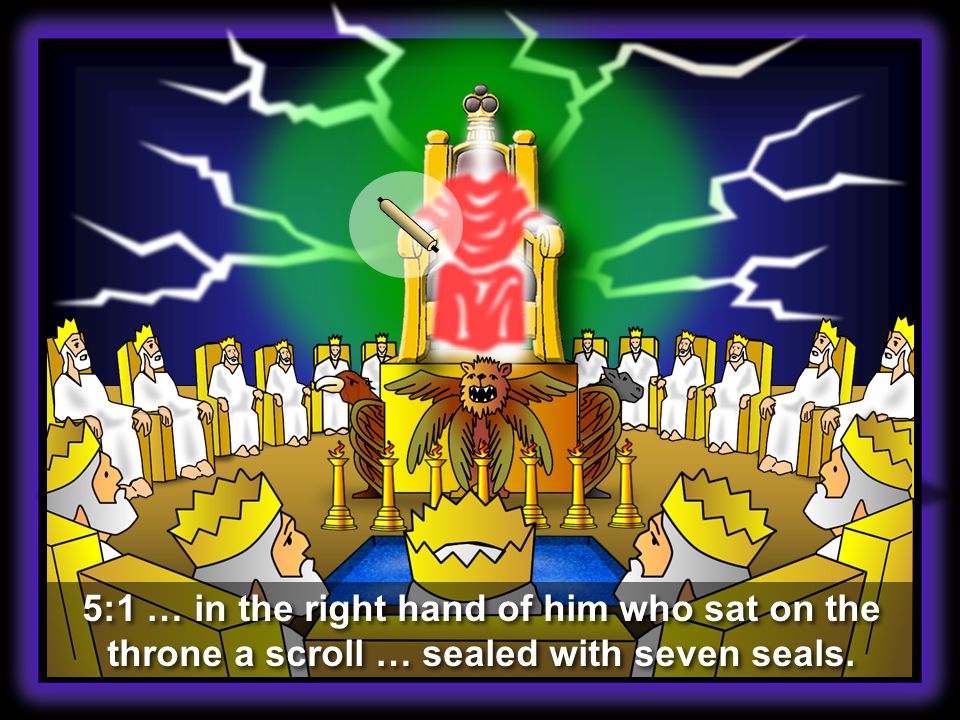 5:1 … in the right hand of him who sat on the throne a scroll … sealed with seven seals.