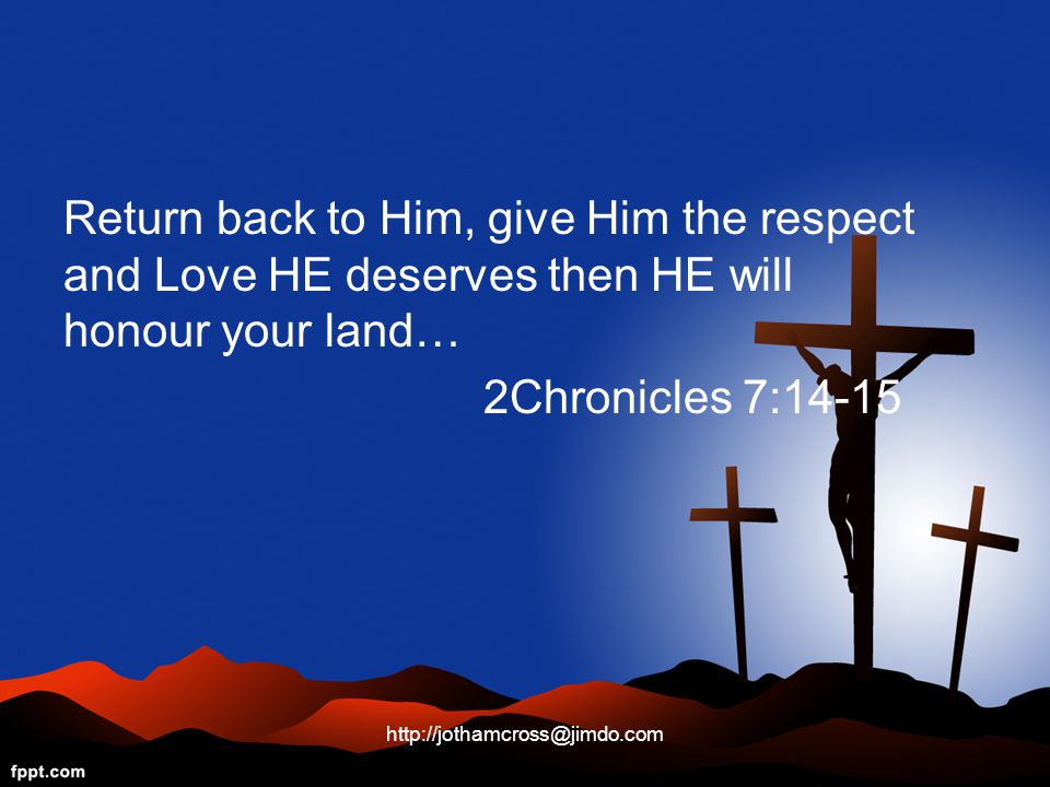 Return back to Him, give Him the respect and Love HE deserves then HE will honour your land… 2Chronicles 7:14-15