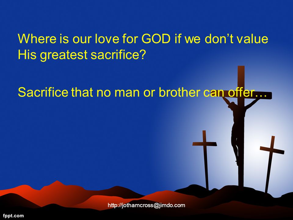 Where is our love for GOD if we don’t value His greatest sacrifice.