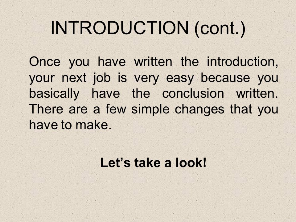 INTRODUCTION (cont.) Once you have written the introduction, your next job is very easy because you basically have the conclusion written.