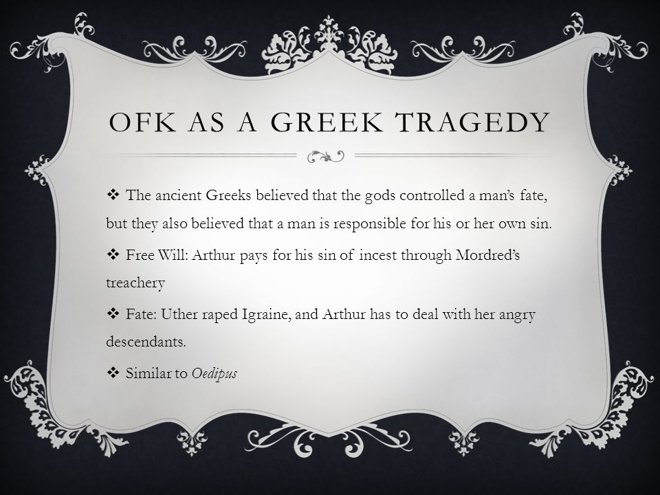 OFK AS A GREEK TRAGEDY  The ancient Greeks believed that the gods controlled a man’s fate, but they also believed that a man is responsible for his or her own sin.