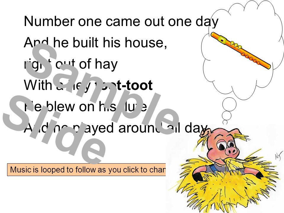 Music is looped to follow as you click to change slides Number one came out one day And he built his house, right out of hay With a hey toot-toot He blew on his flute And he played around all day.