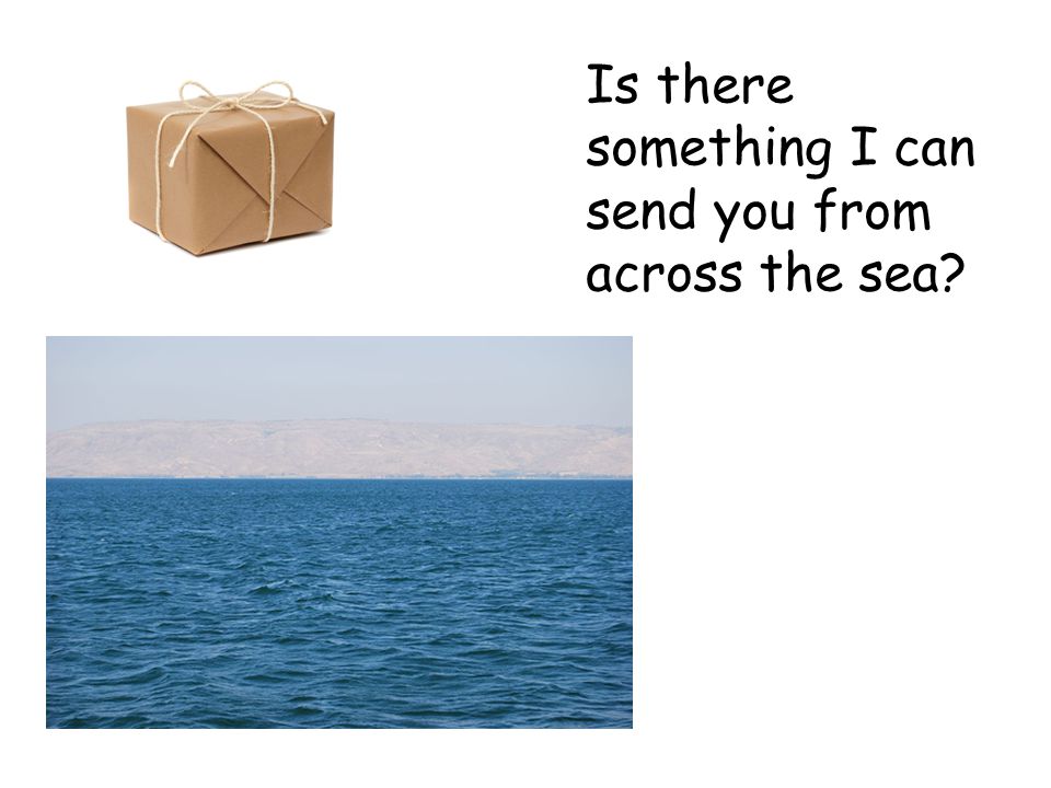 Is there something I can send you from across the sea