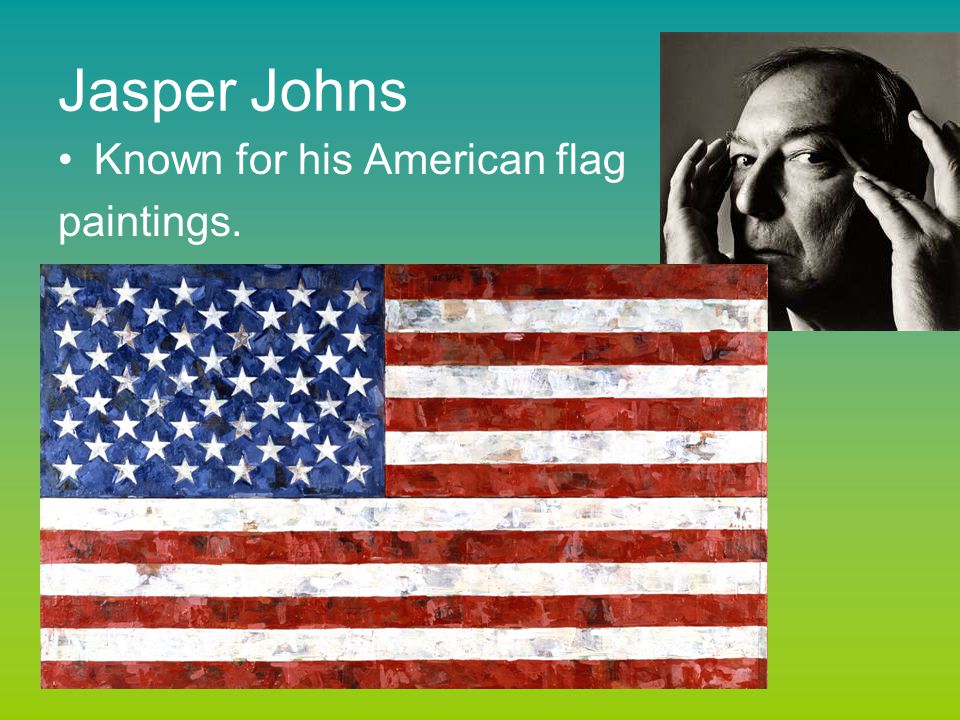 Jasper Johns Known for his American flag paintings.