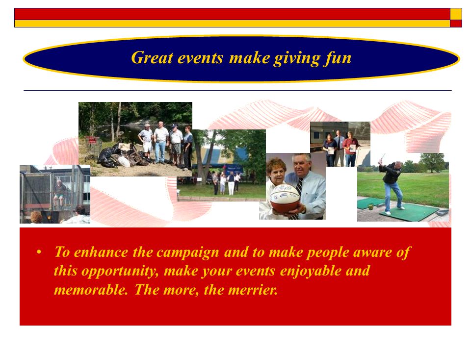 To enhance the campaign and to make people aware of this opportunity, make your events enjoyable and memorable.