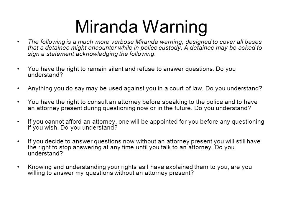 Miranda Warning The following is a much more verbose Miranda warning, designed to cover all bases that a detainee might encounter while in police custody.